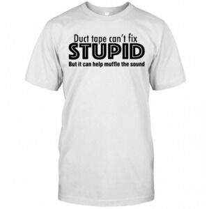 Duct Tape Cant Fix Stupid But It Can Help Muffle The Sound T-Shirt